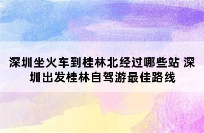 深圳坐火车到桂林北经过哪些站 深圳出发桂林自驾游最佳路线